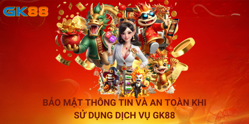 Bảo mật thông tin và an toàn khi sử dụng dịch vụ GK88